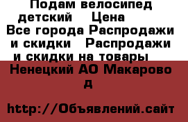 Подам велосипед детский. › Цена ­ 700 - Все города Распродажи и скидки » Распродажи и скидки на товары   . Ненецкий АО,Макарово д.
